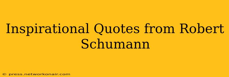 Inspirational Quotes from Robert Schumann