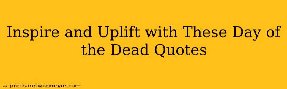 Inspire and Uplift with These Day of the Dead Quotes
