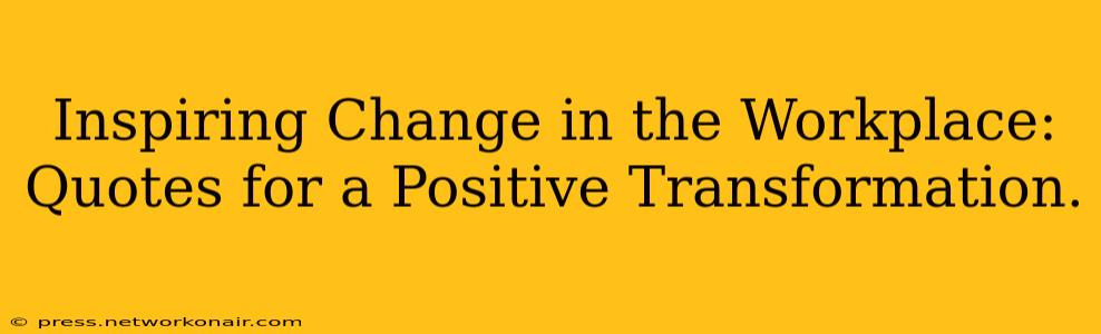 Inspiring Change in the Workplace: Quotes for a Positive Transformation.