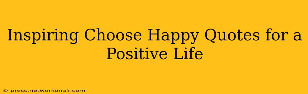 Inspiring Choose Happy Quotes for a Positive Life