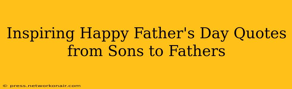 Inspiring Happy Father's Day Quotes from Sons to Fathers