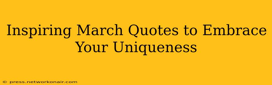 Inspiring March Quotes to Embrace Your Uniqueness