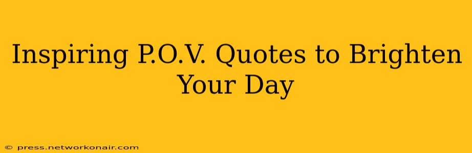 Inspiring P.O.V. Quotes to Brighten Your Day