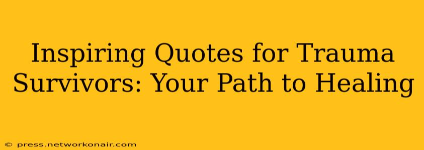 Inspiring Quotes for Trauma Survivors: Your Path to Healing