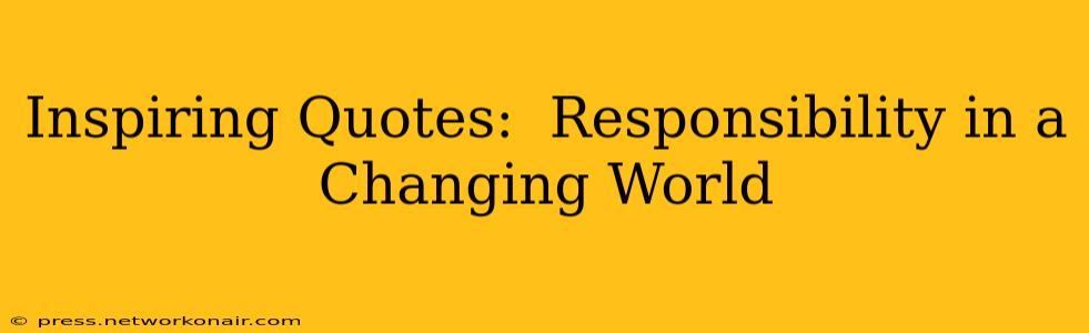 Inspiring Quotes:  Responsibility in a Changing World