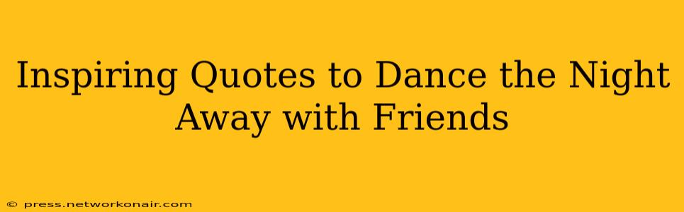 Inspiring Quotes to Dance the Night Away with Friends