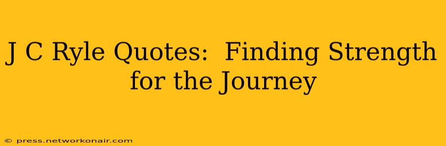 J C Ryle Quotes:  Finding Strength for the Journey