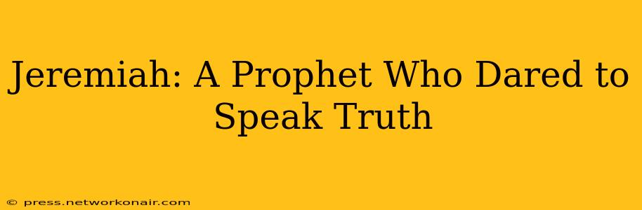 Jeremiah: A Prophet Who Dared to Speak Truth