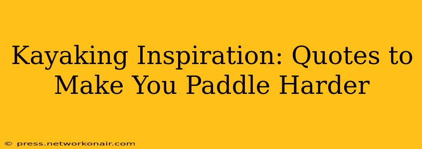 Kayaking Inspiration: Quotes to Make You Paddle Harder
