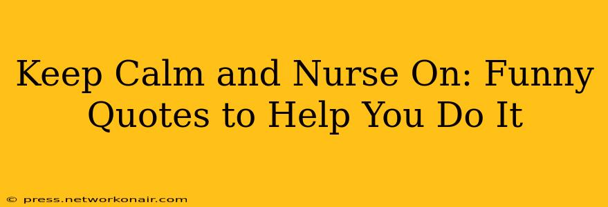 Keep Calm and Nurse On: Funny Quotes to Help You Do It