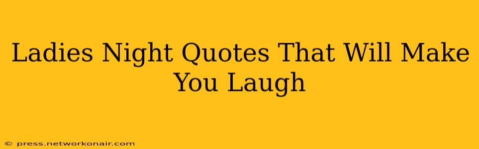 Ladies Night Quotes That Will Make You Laugh