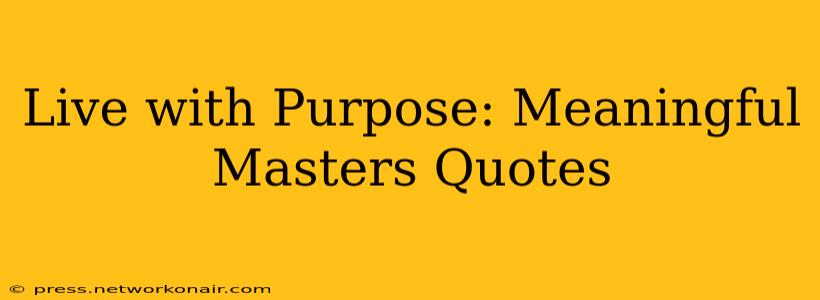 Live with Purpose: Meaningful Masters Quotes