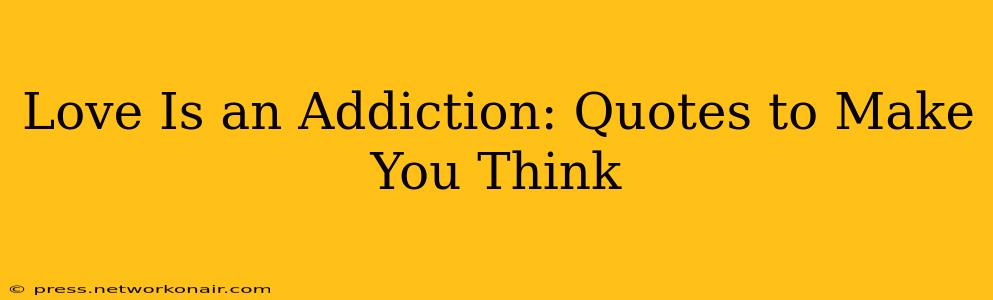 Love Is an Addiction: Quotes to Make You Think