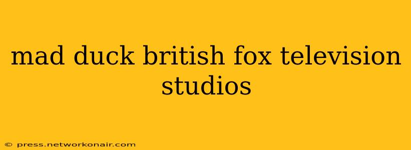 mad duck british fox television studios