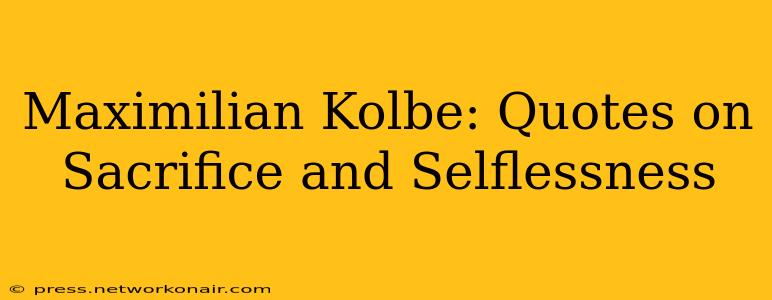 Maximilian Kolbe: Quotes on Sacrifice and Selflessness