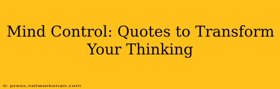 Mind Control: Quotes to Transform Your Thinking