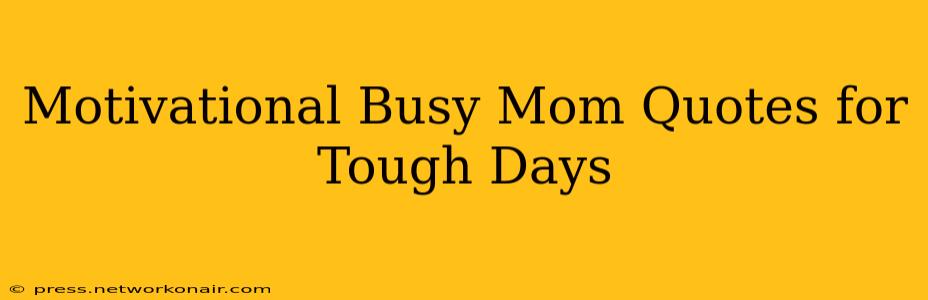 Motivational Busy Mom Quotes for Tough Days
