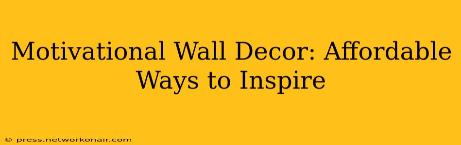 Motivational Wall Decor: Affordable Ways to Inspire