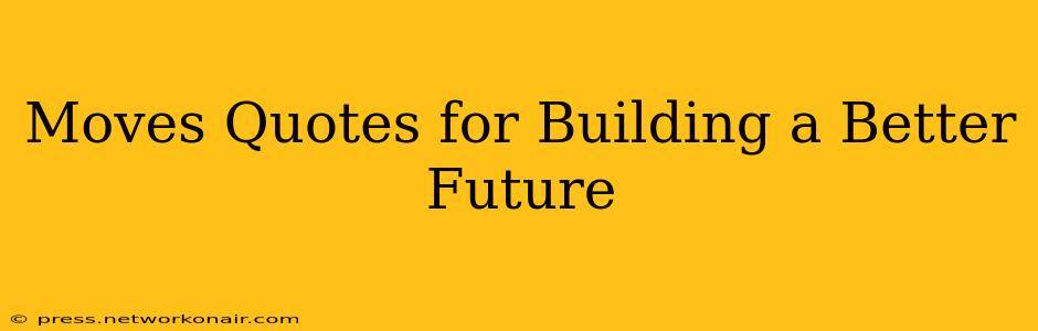 Moves Quotes for Building a Better Future