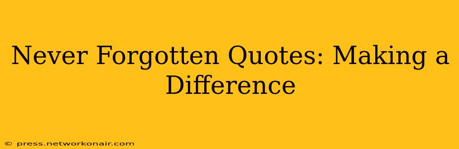 Never Forgotten Quotes: Making a Difference