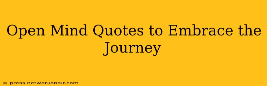 Open Mind Quotes to Embrace the Journey