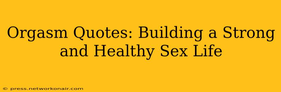 Orgasm Quotes: Building a Strong and Healthy Sex Life