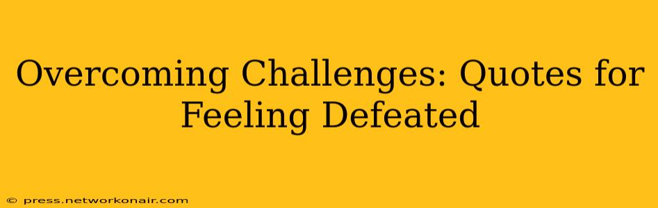 Overcoming Challenges: Quotes for Feeling Defeated