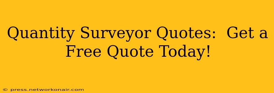 Quantity Surveyor Quotes:  Get a Free Quote Today!