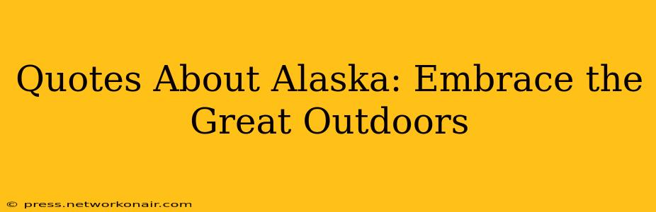 Quotes About Alaska: Embrace the Great Outdoors