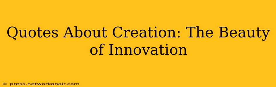 Quotes About Creation: The Beauty of Innovation
