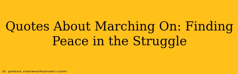 Quotes About Marching On: Finding Peace in the Struggle