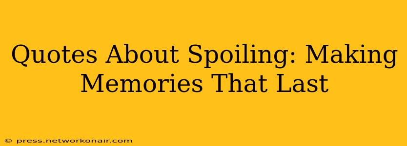 Quotes About Spoiling: Making Memories That Last