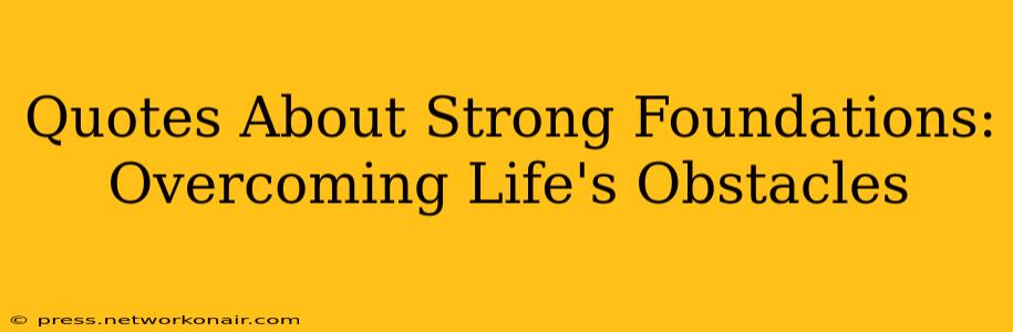 Quotes About Strong Foundations: Overcoming Life's Obstacles
