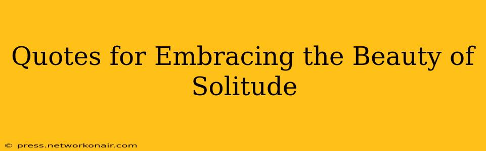 Quotes for Embracing the Beauty of Solitude
