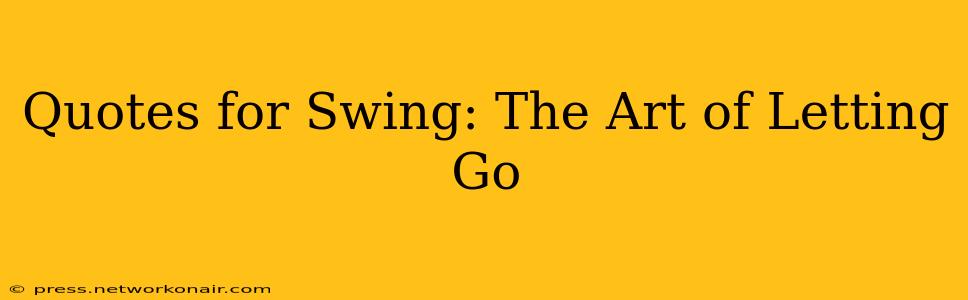 Quotes for Swing: The Art of Letting Go
