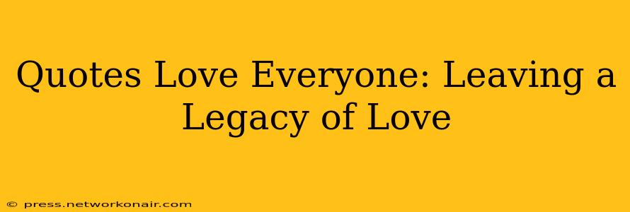 Quotes Love Everyone: Leaving a Legacy of Love
