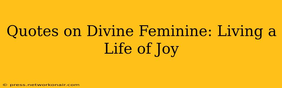 Quotes on Divine Feminine: Living a Life of Joy