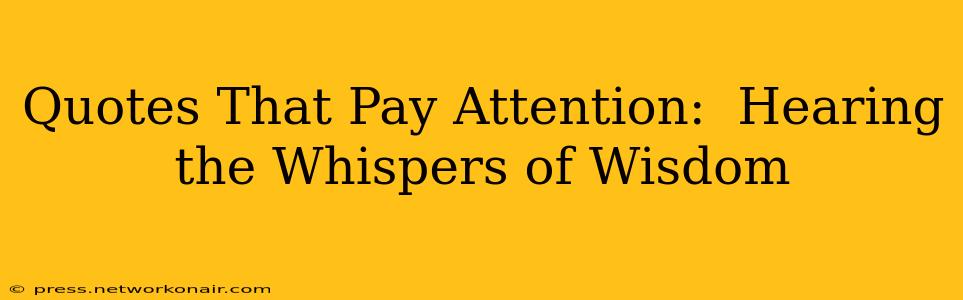 Quotes That Pay Attention:  Hearing the Whispers of Wisdom