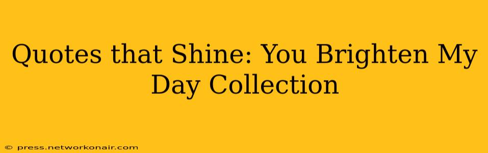 Quotes that Shine: You Brighten My Day Collection