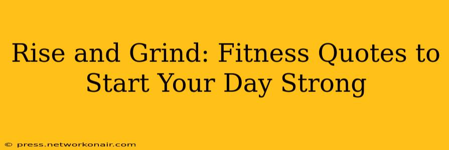 Rise and Grind: Fitness Quotes to Start Your Day Strong