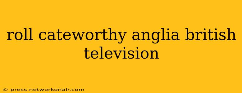 roll cateworthy anglia british television