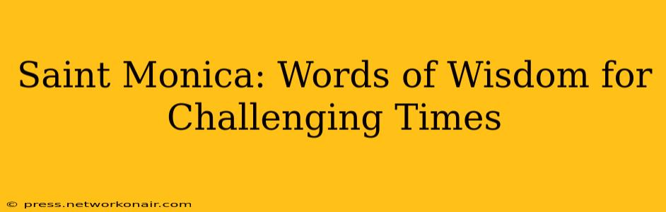 Saint Monica: Words of Wisdom for Challenging Times