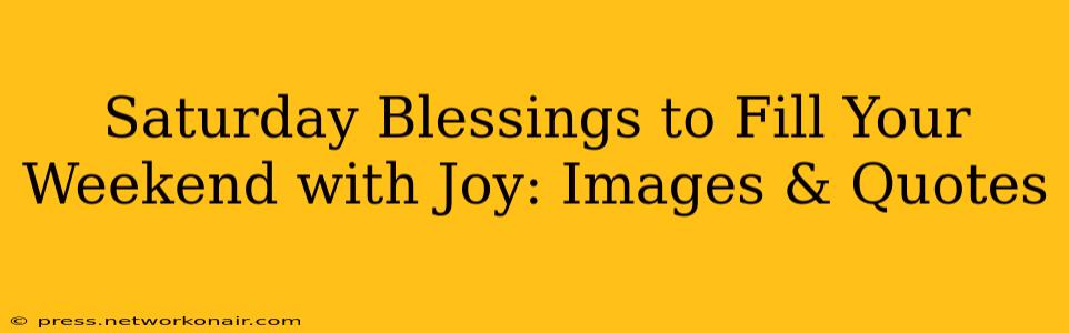 Saturday Blessings to Fill Your Weekend with Joy: Images & Quotes