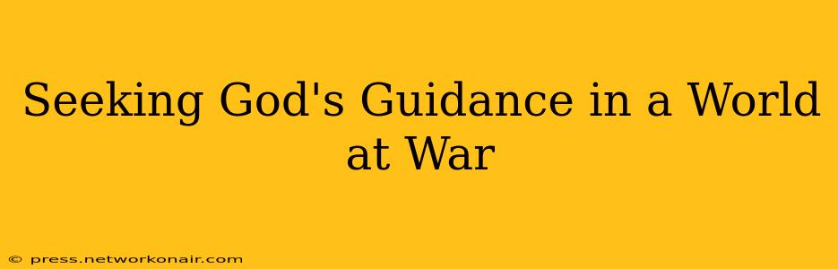Seeking God's Guidance in a World at War