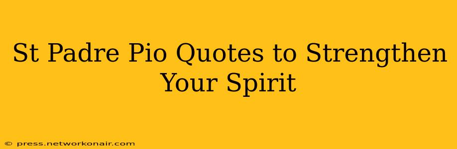 St Padre Pio Quotes to Strengthen Your Spirit