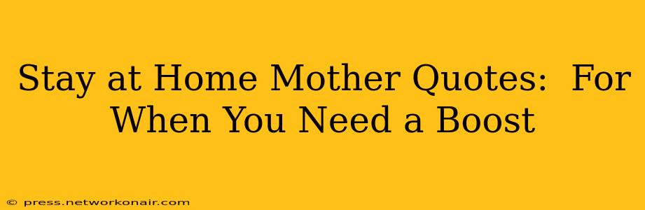 Stay at Home Mother Quotes:  For When You Need a Boost