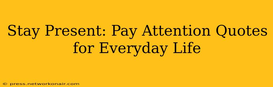 Stay Present: Pay Attention Quotes for Everyday Life