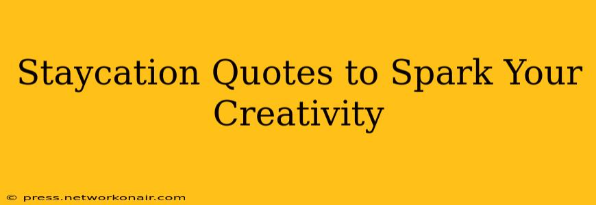 Staycation Quotes to Spark Your Creativity