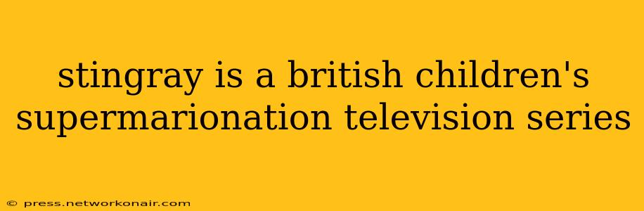 stingray is a british children's supermarionation television series