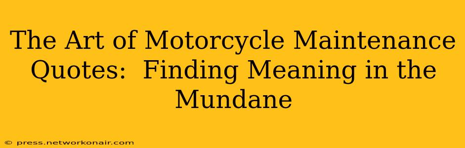 The Art of Motorcycle Maintenance Quotes:  Finding Meaning in the Mundane